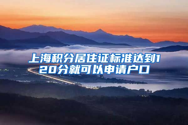 上海积分居住证标准达到120分就可以申请户口