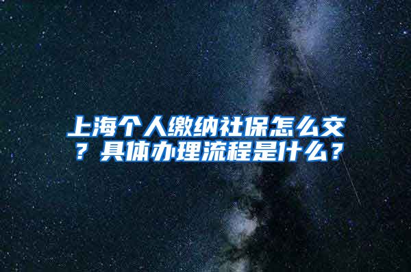 上海个人缴纳社保怎么交？具体办理流程是什么？