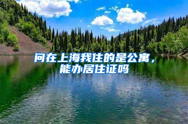 问在上海我住的是公寓，能办居住证吗