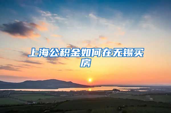 上海公积金如何在无锡买房