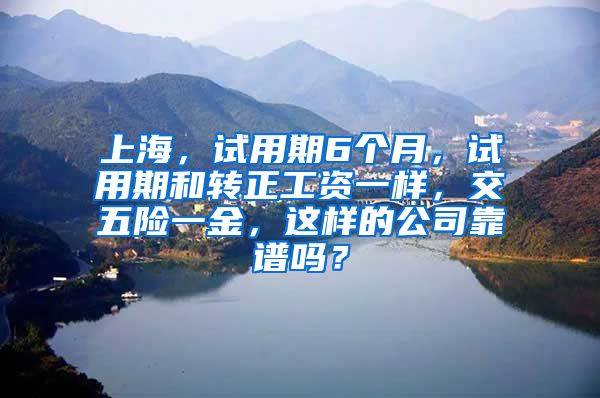 上海，试用期6个月，试用期和转正工资一样，交五险一金，这样的公司靠谱吗？