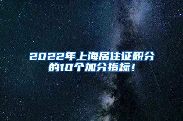 2022年上海居住证积分的10个加分指标！