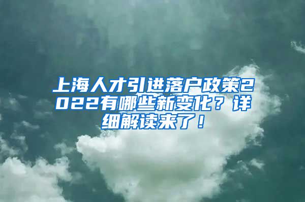 上海人才引进落户政策2022有哪些新变化？详细解读来了！