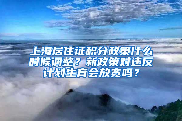 上海居住证积分政策什么时候调整？新政策对违反计划生育会放宽吗？