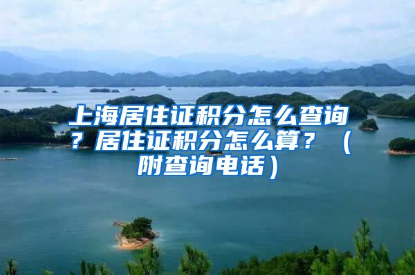 上海居住证积分怎么查询？居住证积分怎么算？（附查询电话）