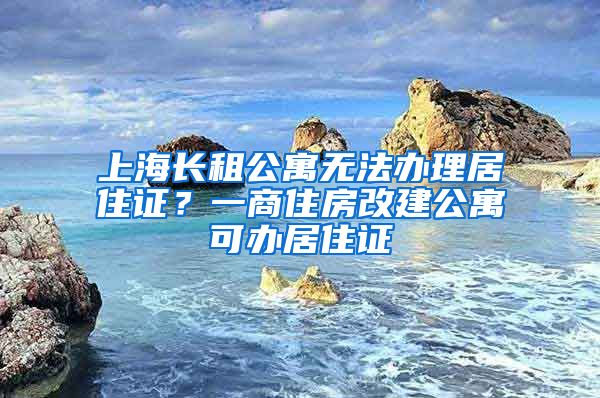 上海长租公寓无法办理居住证？一商住房改建公寓可办居住证