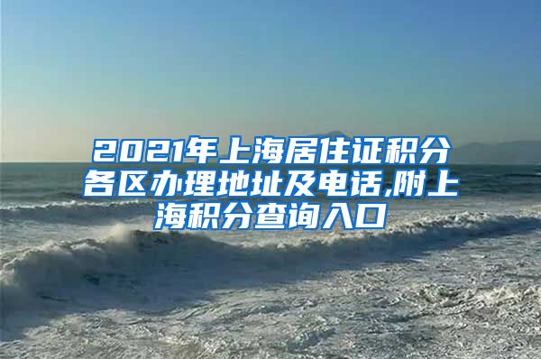 2021年上海居住证积分各区办理地址及电话,附上海积分查询入口