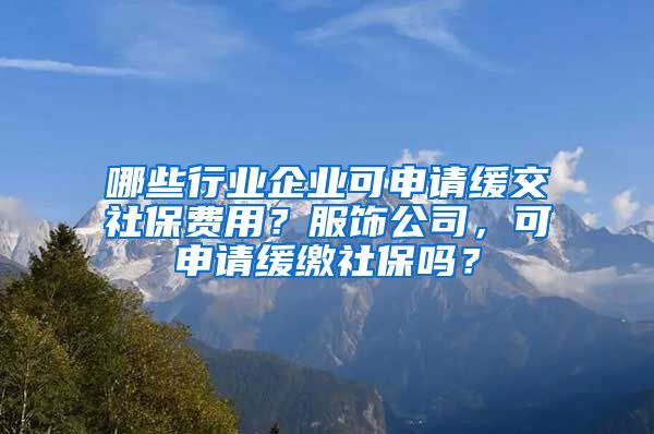 哪些行业企业可申请缓交社保费用？服饰公司，可申请缓缴社保吗？