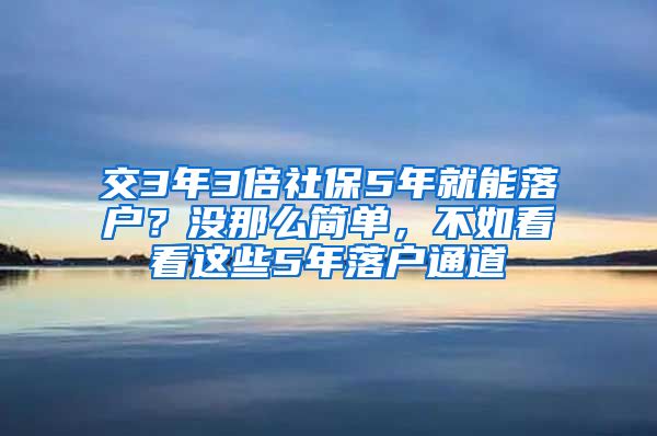 交3年3倍社保5年就能落户？没那么简单，不如看看这些5年落户通道