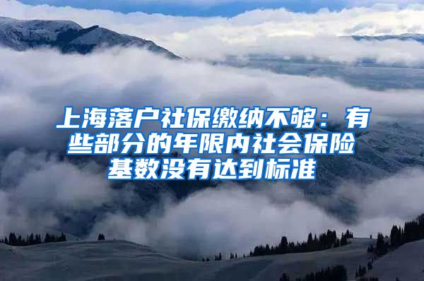 上海落户社保缴纳不够：有些部分的年限内社会保险基数没有达到标准