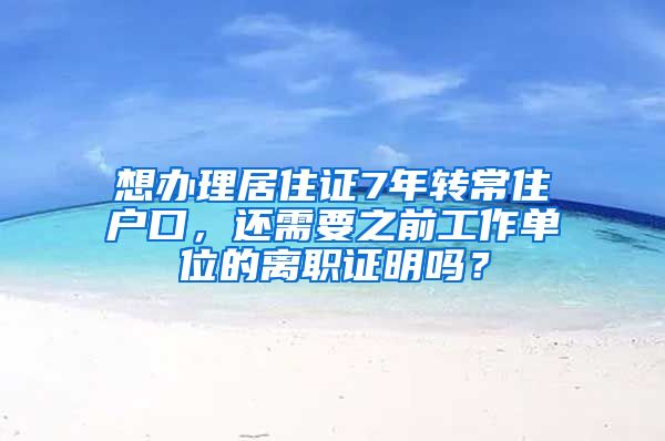 想办理居住证7年转常住户口，还需要之前工作单位的离职证明吗？