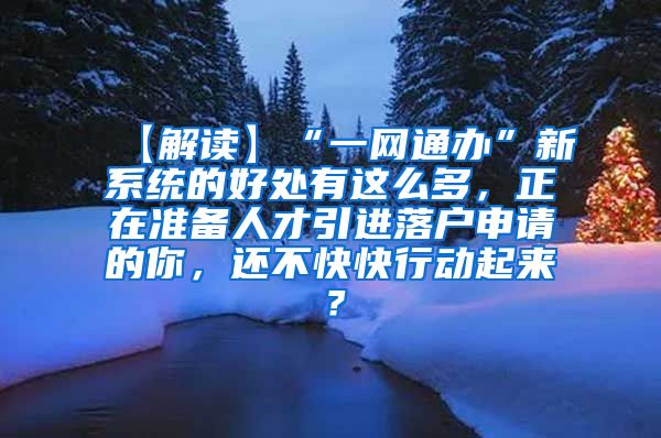 【解读】“一网通办”新系统的好处有这么多，正在准备人才引进落户申请的你，还不快快行动起来？