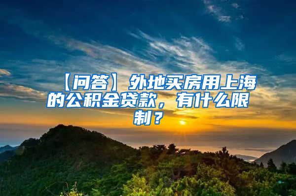 【问答】外地买房用上海的公积金贷款，有什么限制？