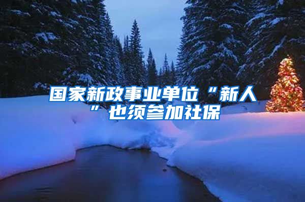 国家新政事业单位“新人”也须参加社保