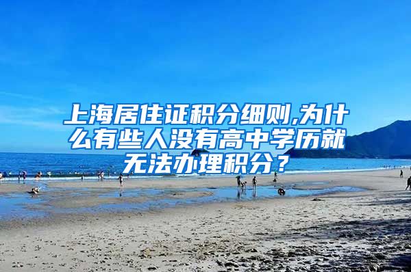 上海居住证积分细则,为什么有些人没有高中学历就无法办理积分？