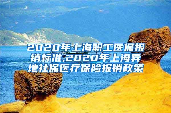 2020年上海职工医保报销标准,2020年上海异地社保医疗保险报销政策