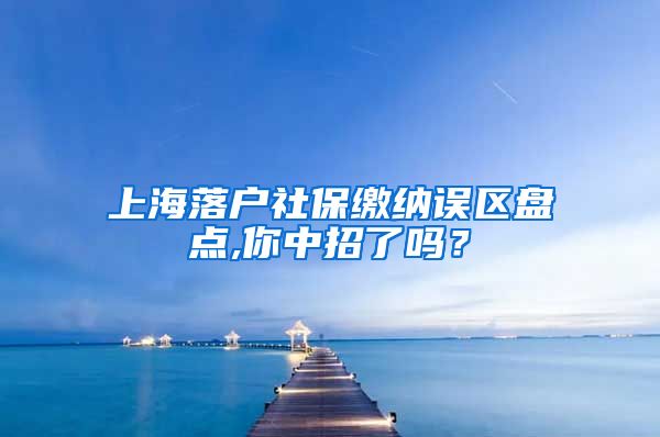 上海落户社保缴纳误区盘点,你中招了吗？