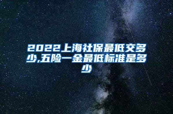 2022上海社保最低交多少,五险一金最低标准是多少