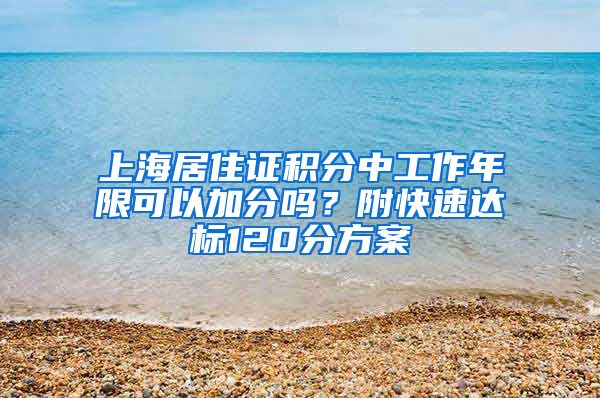 上海居住证积分中工作年限可以加分吗？附快速达标120分方案