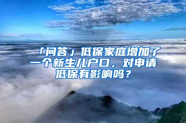 「问答」低保家庭增加了一个新生儿户口，对申请低保有影响吗？