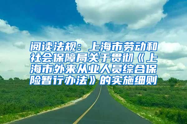 阅读法规：上海市劳动和社会保障局关于贯彻《上海市外来从业人员综合保险暂行办法》的实施细则