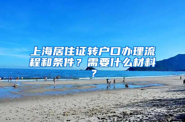 上海居住证转户口办理流程和条件？需要什么材料？