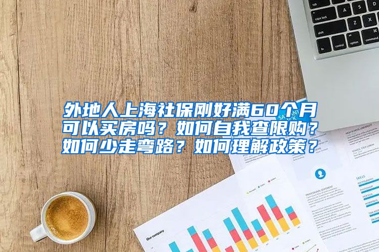 外地人上海社保刚好满60个月可以买房吗？如何自我查限购？如何少走弯路？如何理解政策？