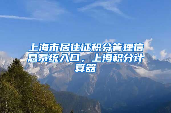 上海市居住证积分管理信息系统入口，上海积分计算器
