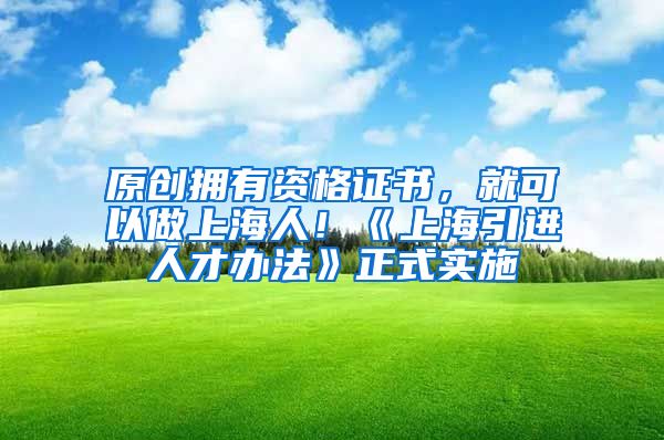 原创拥有资格证书，就可以做上海人！《上海引进人才办法》正式实施