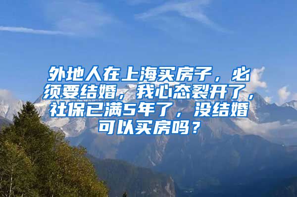 外地人在上海买房子，必须要结婚，我心态裂开了，社保已满5年了，没结婚可以买房吗？