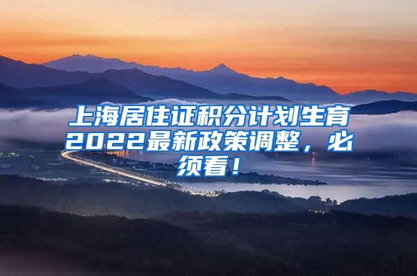 上海居住证积分计划生育2022最新政策调整，必须看！