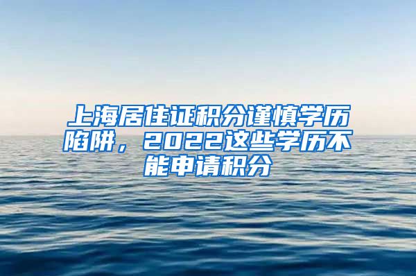 上海居住证积分谨慎学历陷阱，2022这些学历不能申请积分