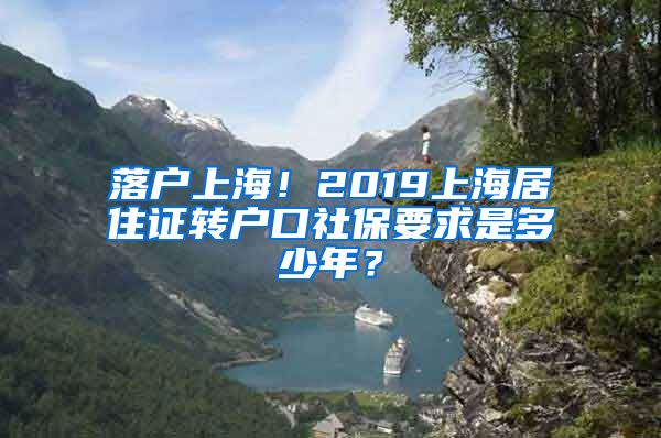 落户上海！2019上海居住证转户口社保要求是多少年？