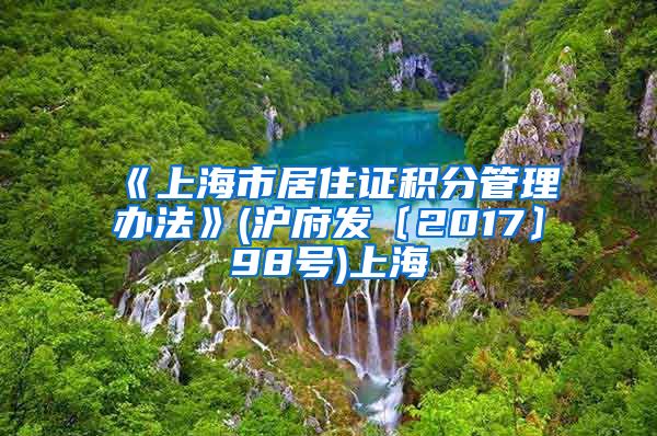 《上海市居住证积分管理办法》(沪府发〔2017〕98号)上海