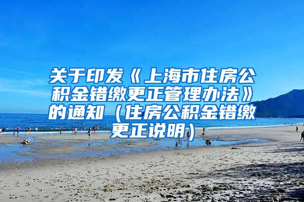 关于印发《上海市住房公积金错缴更正管理办法》的通知（住房公积金错缴更正说明）