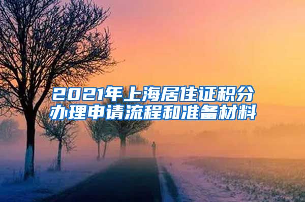 2021年上海居住证积分办理申请流程和准备材料