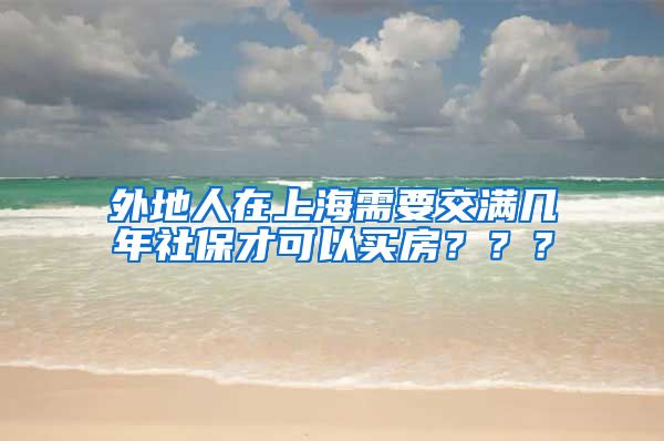 外地人在上海需要交满几年社保才可以买房？？？