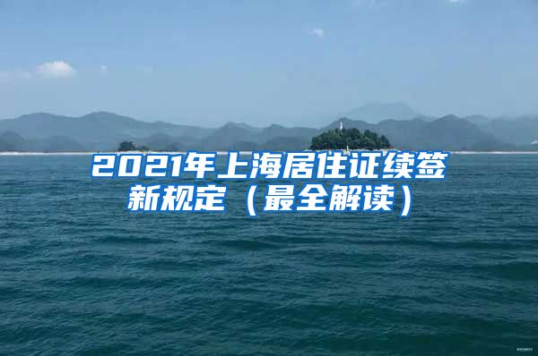 2021年上海居住证续签新规定（最全解读）