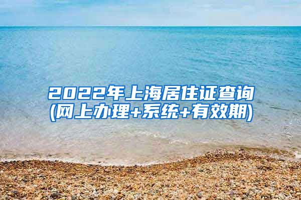 2022年上海居住证查询(网上办理+系统+有效期)