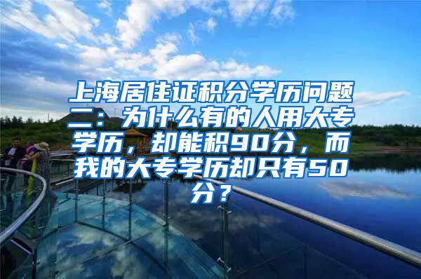 上海居住证积分学历问题二：为什么有的人用大专学历，却能积90分，而我的大专学历却只有50分？