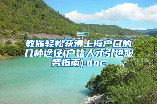 教你轻松获得上海户口的几种途径(户籍人才引进服务指南).doc