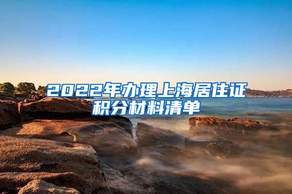 2022年办理上海居住证积分材料清单