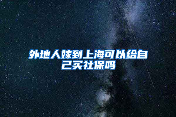 外地人嫁到上海可以给自己买社保吗