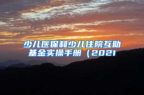 少儿医保和少儿住院互助基金实操手册（2021