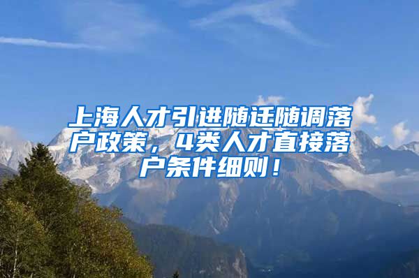 上海人才引进随迁随调落户政策，4类人才直接落户条件细则！