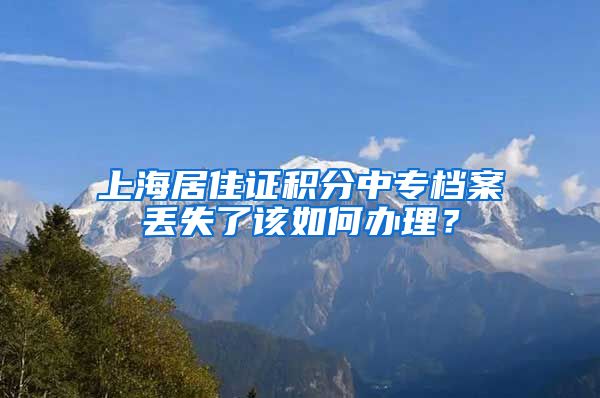 上海居住证积分中专档案丢失了该如何办理？