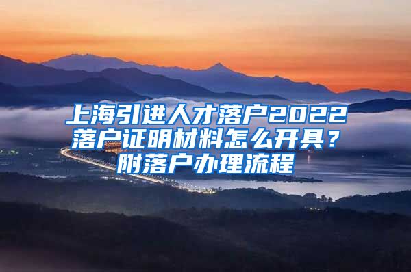 上海引进人才落户2022落户证明材料怎么开具？附落户办理流程