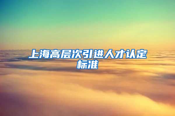 上海高层次引进人才认定标准