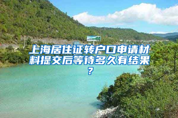 上海居住证转户口申请材料提交后等待多久有结果？