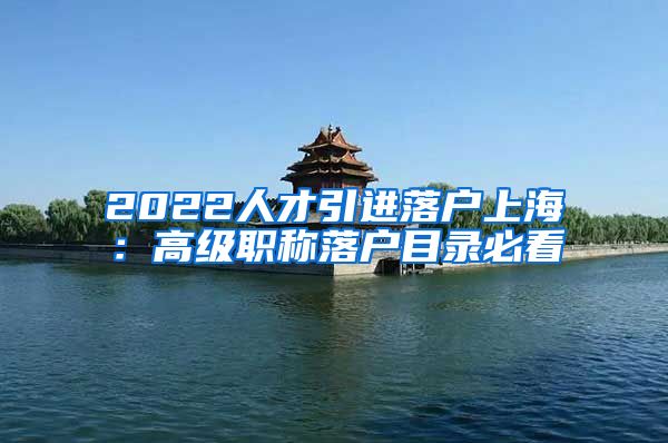 2022人才引进落户上海：高级职称落户目录必看